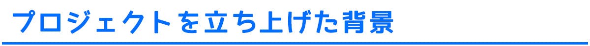 プロジェクトを立ち上げた背景