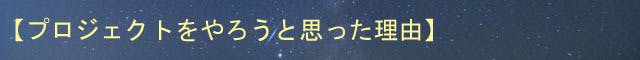 【プロジェクトをやろうと思った理由】