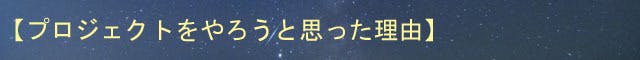 【プロジェクトをやろうと思った理由】