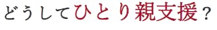 どうしてひとり親支援？