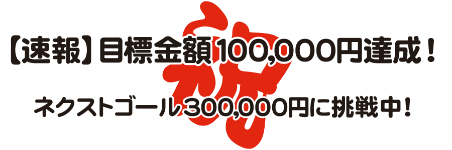 【速報】目標金額100,000円達成!ネクストゴール300,000円に挑戦中!