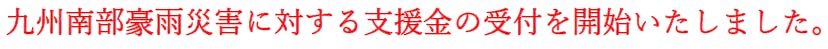 九州南部豪雨災害に対する支援金の受付を開始いたしました。