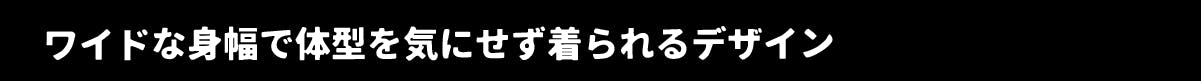 ワイドな身幅で体型を気にせず着られるデザイン