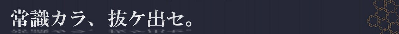 常識カラ、抜ケ出セ。