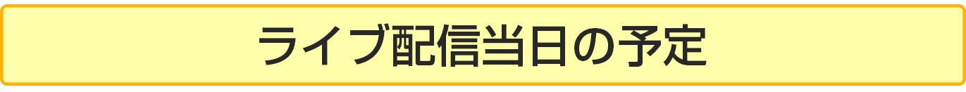 ライブ配信当日の予定