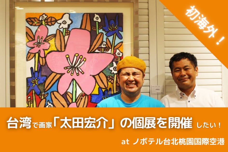 感動を売る画家「太田宏介」の台湾個展プロジェクト！初の海外