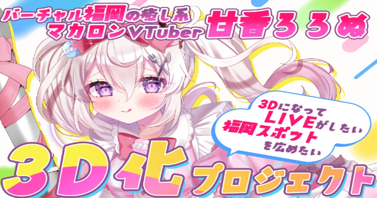 甘香ろろぬ3D化プロジェクト【福岡マカロンVTuber】 - CAMPFIRE 