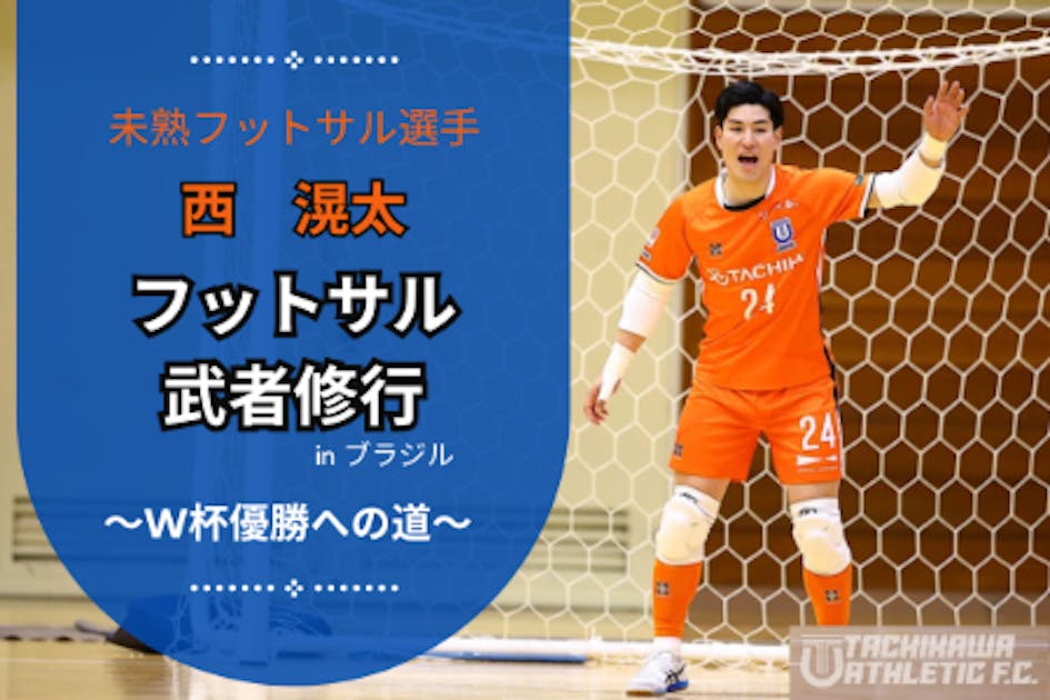 未熟フットサル選手 西滉太 ブラジル武者修行 ～W杯優勝へ
