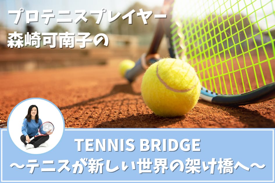 プロテニスプレイヤー森崎可南子のTENNIS Bridgeで世界への架け橋を
