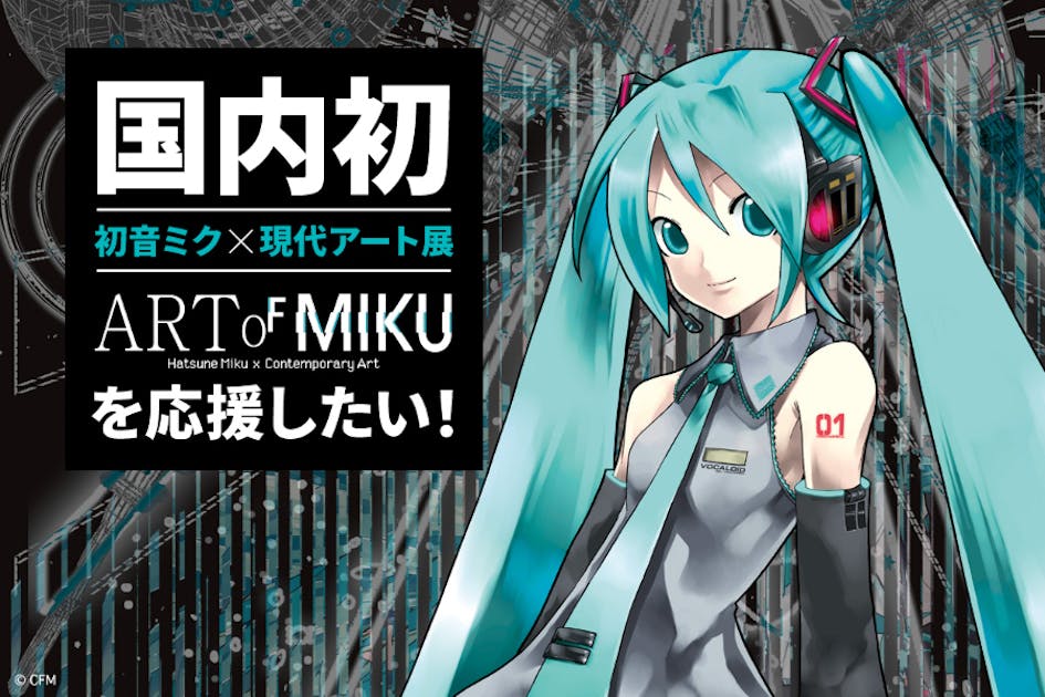 初音ミク 国内初の現代アート展「ART OF MIKU」を応援しよう - CAMPFIRE (キャンプファイヤー)