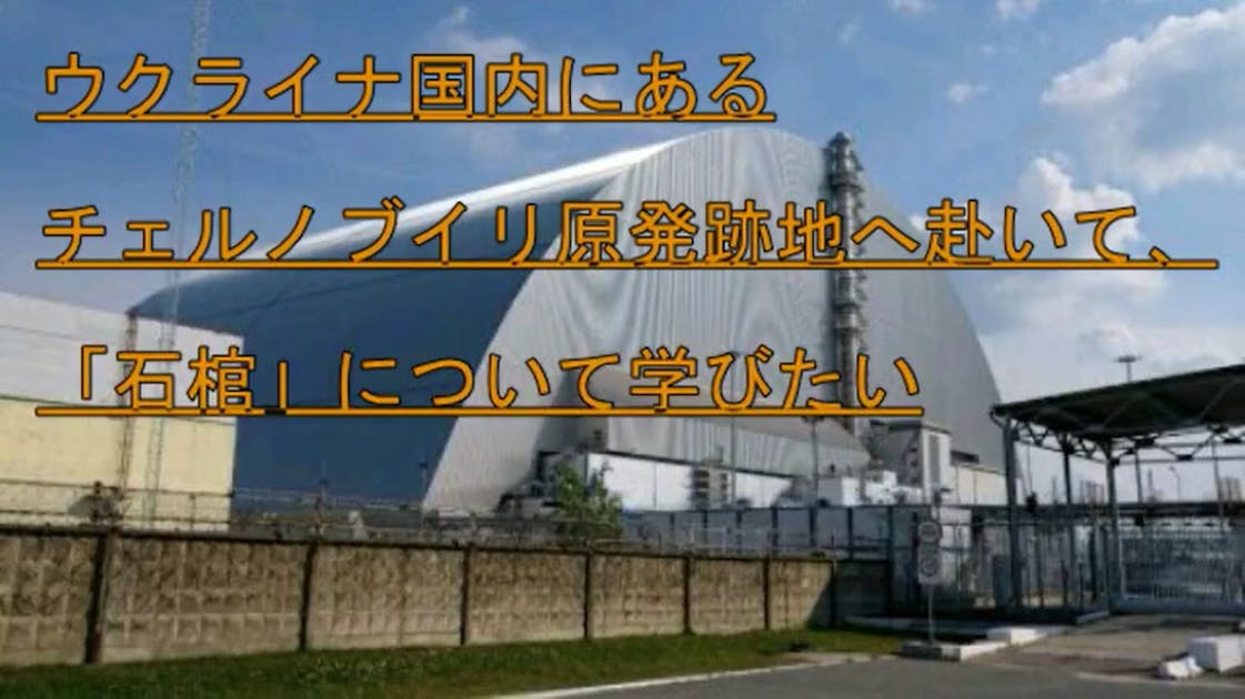 ウクライナ国内にあるチェルノブイリ原発跡地へ赴いて、「石棺 ウクライナ国内にあるチェルノブイリ原発跡地へ赴いて、「石棺