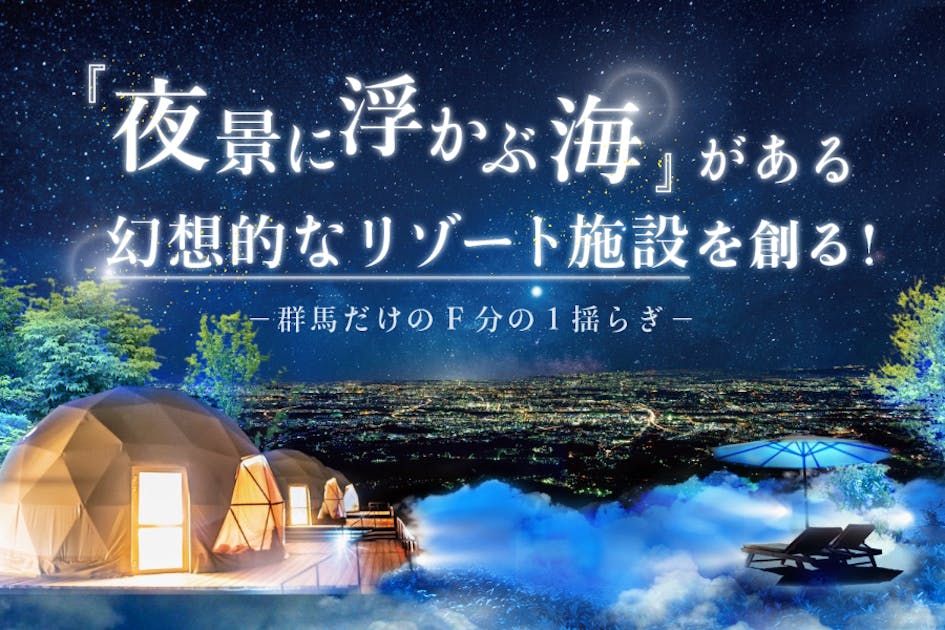 前代未聞！群馬でしか見れない「夜景に浮かぶ海」がある幻想的なリゾート施設を創る！