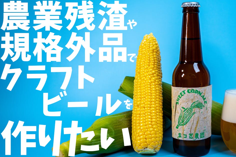 スイートコーンの規格外品や残渣からオリジナルクラフトビールを作ります！ - CAMPFIRE (キャンプファイヤー)