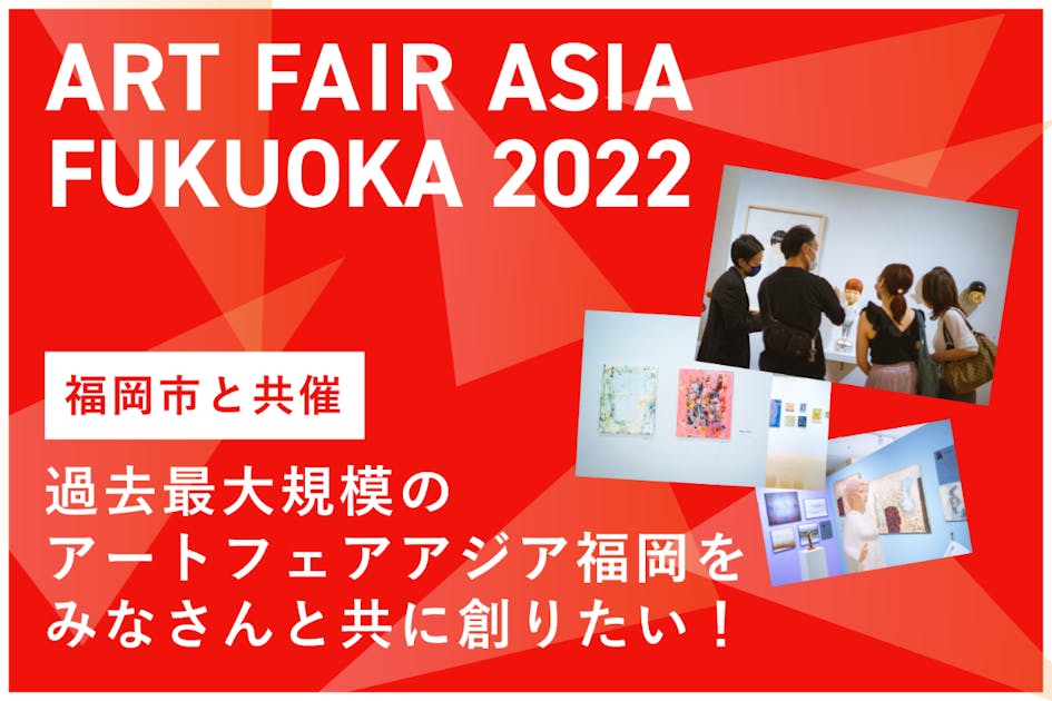 【福岡市と共催】過去最大規模のアートフェアアジア福岡をみなさんと共に創りたい！