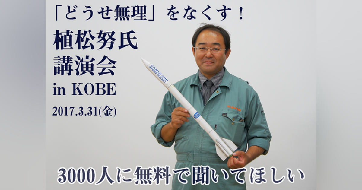 「どうせ無理」をなくす!植松努氏講演会inKOBEを3000人に無料で聞かせたい - CAMPFIRE (キャンプファイヤー)